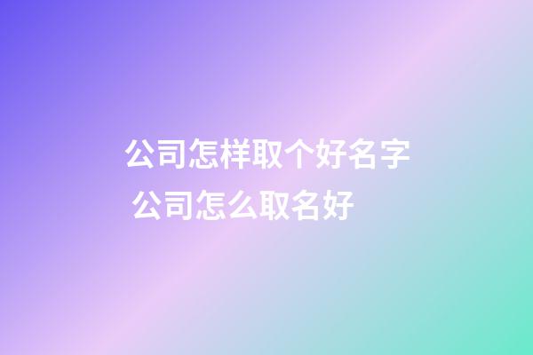 公司怎样取个好名字 公司怎么取名好-第1张-公司起名-玄机派